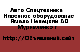 Авто Спецтехника - Навесное оборудование. Ямало-Ненецкий АО,Муравленко г.